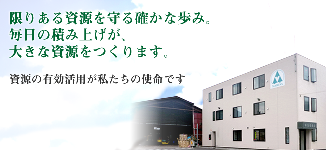 限りある資源を守る確かな歩み。 毎日の積み上げが、大きな資源をつくります。 資源の有効活用が私たちの使命です